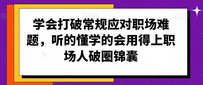 学会打破常规应对职场难题，听的懂学的会用得上职场人破圏锦囊-资源宝库