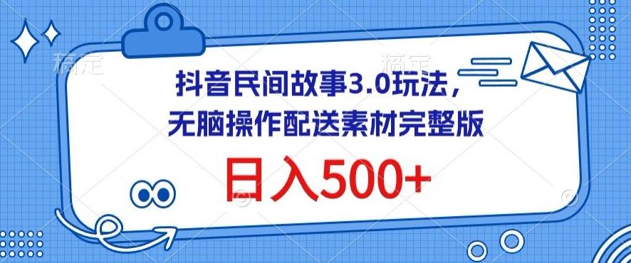 抖音民间故事3.0玩法，无脑操作，日入500+配送素材完整版【揭秘】-资源宝库