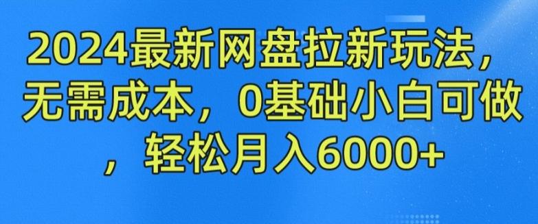 2024最新网盘拉新玩法，无需成本，0基础小白可做，轻松月入6000+【揭秘】-资源宝库