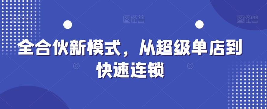 全合伙新模式，从超级单店到快速连锁-资源宝库