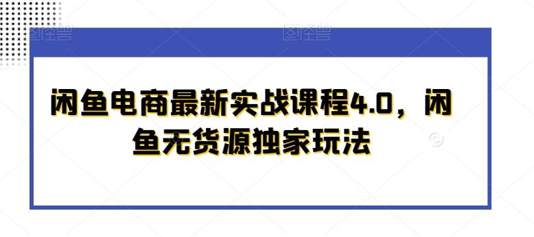 闲鱼电商最新实战课程4.0，闲鱼无货源独家玩法-资源宝库