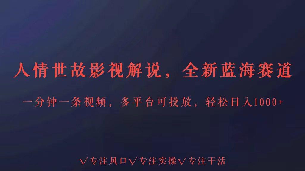 全新蓝海赛道人情世故解说，多平台投放轻松日入3000+-资源宝库