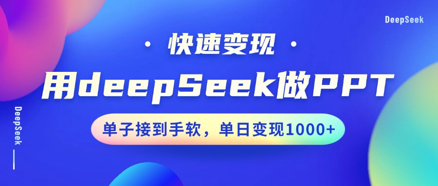 用DeepSeek做PPT，快速变现，单子接到手软，单日变现1000+-资源宝库