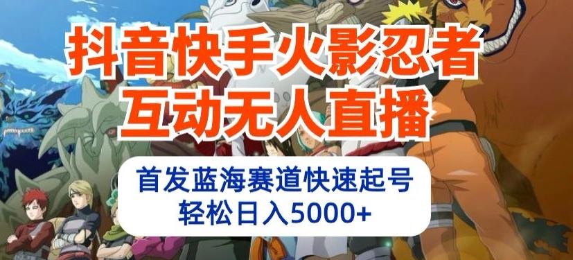 抖音快手火影忍者互动无人直播，首发蓝海赛道快速起号，轻松日入5000+【揭秘】-资源宝库