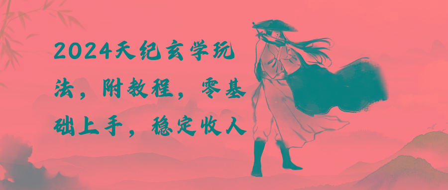 2024天纪玄学玩法，零基础上手，稳定收入(教程+工具-资源宝库