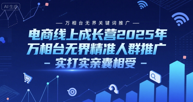 电商线上成长营2025年，万相台无界关键词推广-万相台无界精准人群推广-实打实亲囊相受-资源宝库