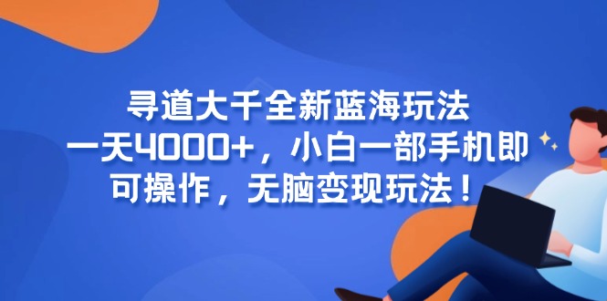 寻道大千全新蓝海玩法，一天4000+，小白一部手机即可操作，无脑变现玩法！-资源宝库