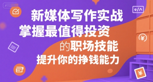 新媒体写作实战,学握最值得投资的职场技能,提升你的挣钱能力-资源宝库