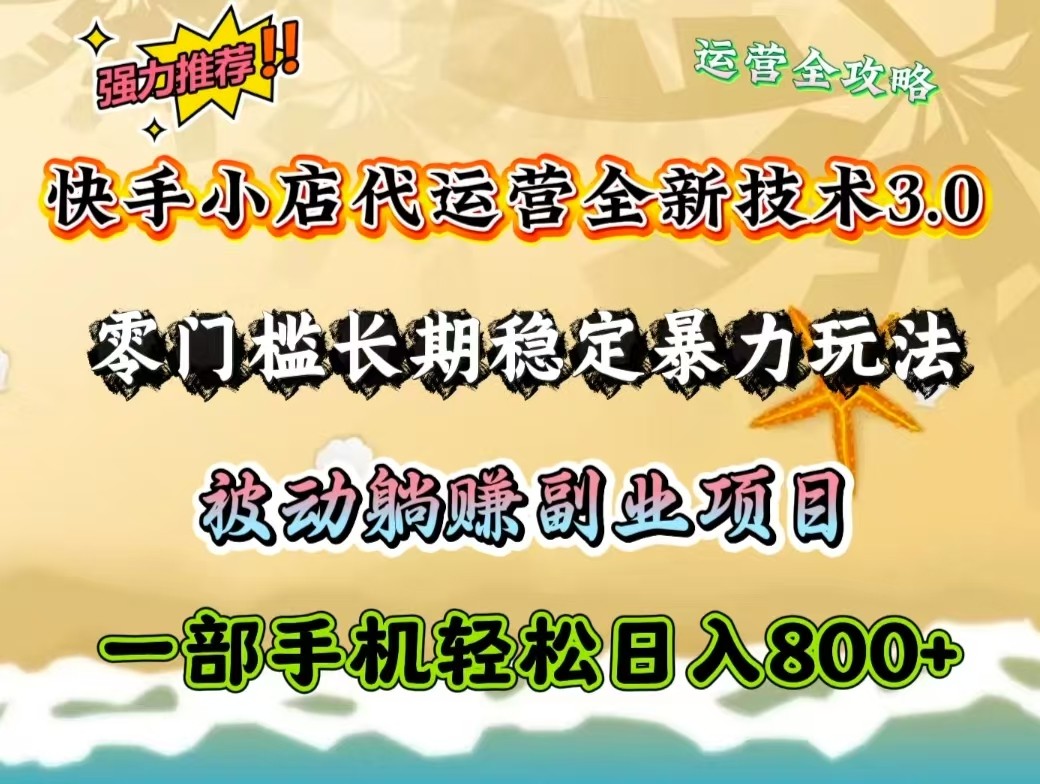 快手小店代运营全新技术3.0，零门槛长期稳定暴力玩法，被动躺赚一部手机轻松日入800+-资源宝库