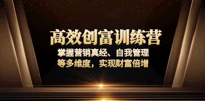 高效创富训练营:掌握营销真经、自我管理等多维度,实现财富倍增-资源宝库