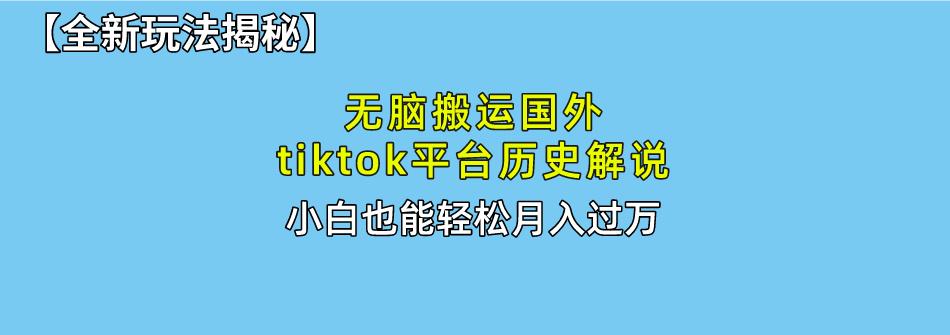 无脑搬运国外tiktok历史解说 无需剪辑，简单操作，轻松实现月入过万-资源宝库