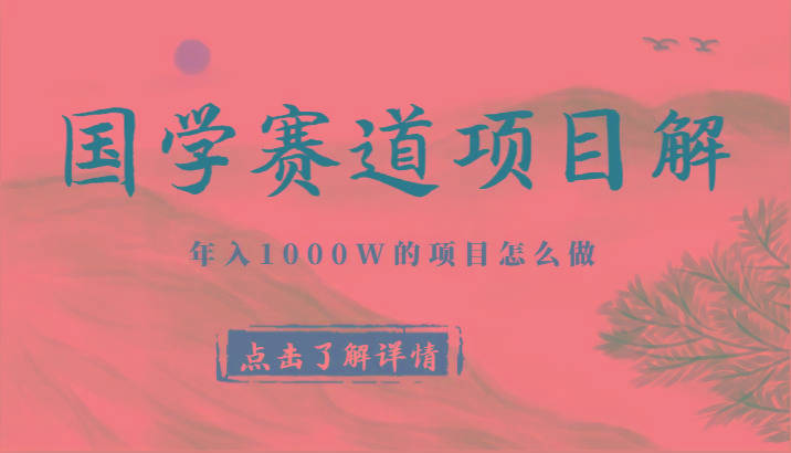 国学赛道项目拆解，全是干货，年入1000W的项目应该怎么做，思维提升-资源宝库