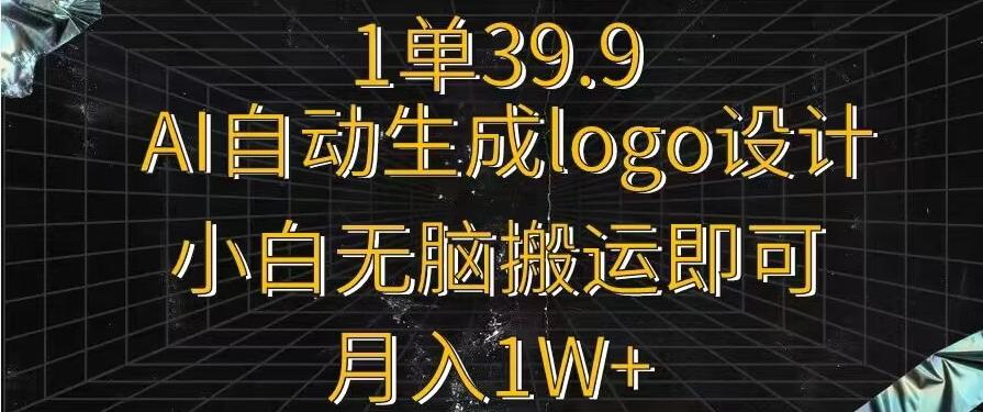 一单39.9，AI自动生成LOGO设计，小白无脑搬运即可，月入1w+-资源宝库
