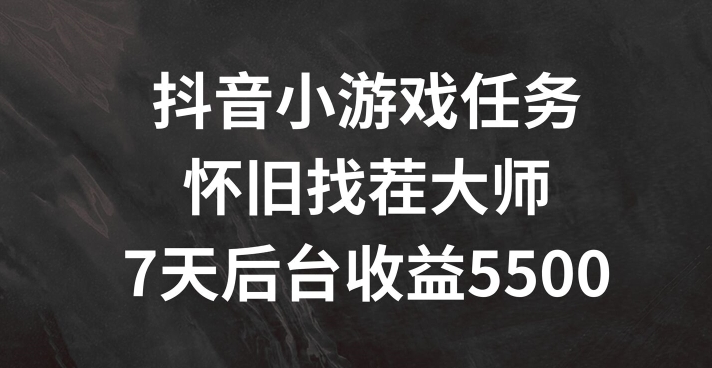 抖音小游戏任务，怀旧找茬，7天收入5500+【揭秘】-资源宝库