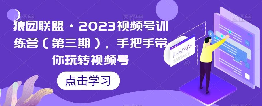 狼团联盟·2023视频号训练营（第三期），手把手带你玩转视频号-资源宝库