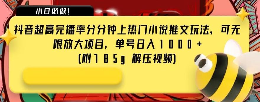 抖音超高完播率分分钟上热门小说推文玩法，可无限放大项目，单号日入1000+(附785g解压视频)【揭秘】-资源宝库