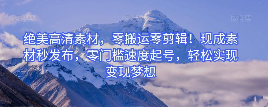 绝美高清素材，零搬运零剪辑！现成素材秒发布，零门槛速度起号，轻松实现变现梦想-资源宝库