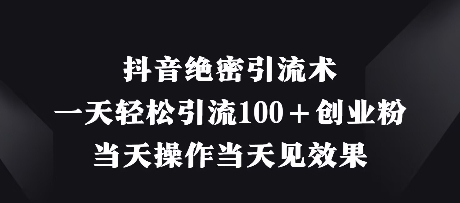 抖音绝密引流术，一天轻松引流100+创业粉，当天操作当天见效果-资源宝库