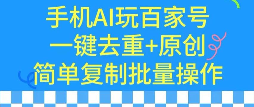 用手机AI玩百家号，一键去重+原创，简单复制批量操作【揭秘】-资源宝库