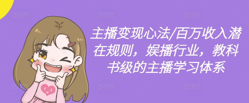 主播变现心法/百万收入潜在规则，娱播行业，教科书级的主播学习体系-资源宝库