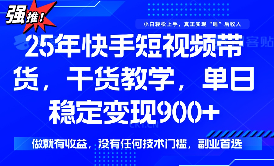 25年最新快手短视频带货，单日稳定变现900+，没有技术门槛，做就有收益-资源宝库