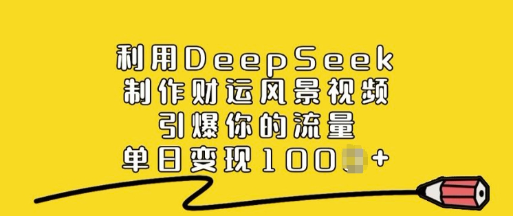 利用DeepSeek制作财运风景视频,引爆你的流量,单日变现多张-资源宝库