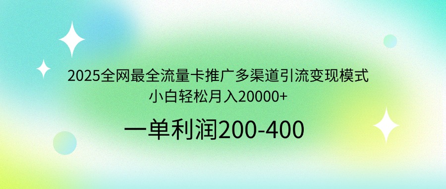 2025全网最全流量卡推广多渠道引流变现模式，小白轻松月入20000+-资源宝库