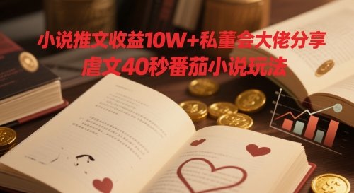 小说推文收益10W+私董会大佬分享，虐文40秒番茄小说玩法-资源宝库