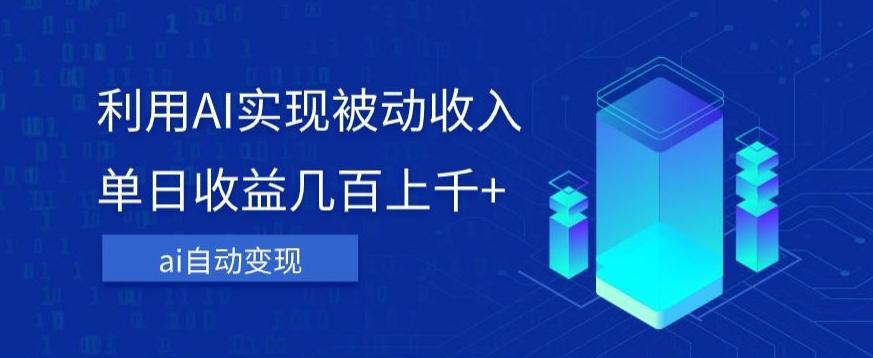 利用ai实现被动收入，单日收益几百上千+，无需动脑，傻瓜式操作【揭秘】-资源宝库