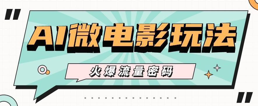 最近爆火的AI微电影玩法，零门槛新手也能制作原创作品，多种变现方式【视频+工具】-资源宝库