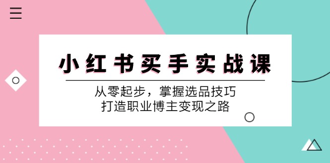 小红书买手实战课：从零起步，掌握选品技巧，打造职业博主变现之路-资源宝库