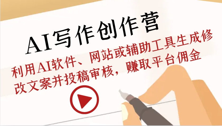 AI写作创作营：利用AI软件、网站或辅助工具生成修改文案并投稿审核，赚取平台佣金-资源宝库