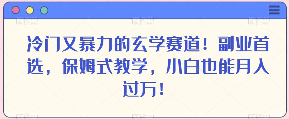 冷门又暴力的玄学赛道！副业首选，保姆式教学，小白也能月入过万！-资源宝库