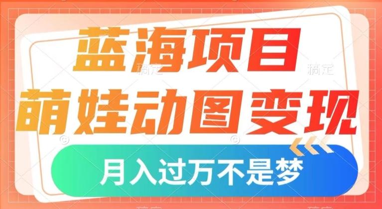 蓝海项目，萌娃动图变现，几分钟一个视频，小白也可直接入手，月入1w+【揭秘】-资源宝库