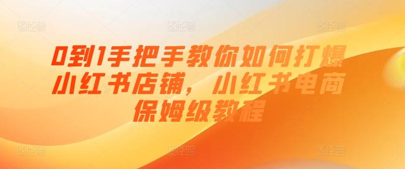 0到1手把手教你如何打爆小红书店铺，小红书电商保姆级教程-资源宝库