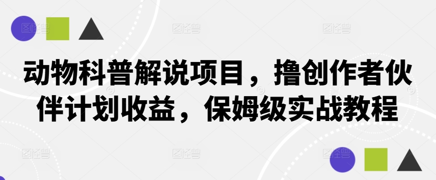 动物科普解说项目，撸创作者伙伴计划收益，保姆级实战教程-资源宝库