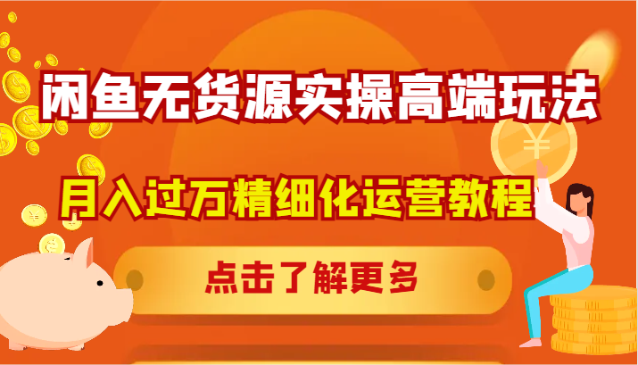 闲鱼无货源实操高端玩法，月入过万精细化运营教程-资源宝库