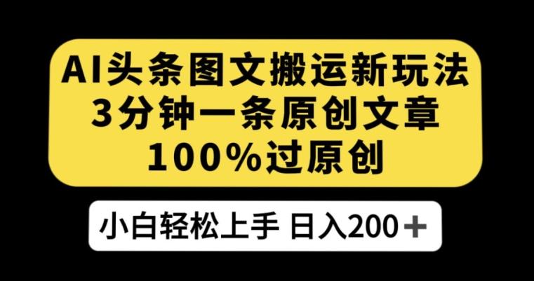 AI头条图文搬运新玩法，3分钟一条原创文章，100%过原创轻松日入200+【揭秘】-资源宝库