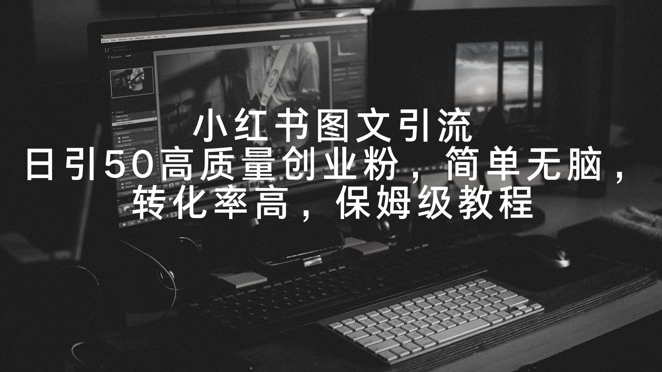 小红书图文引流，日引50高质量创业粉，简单无脑，转化率高，保姆级教程-资源宝库
