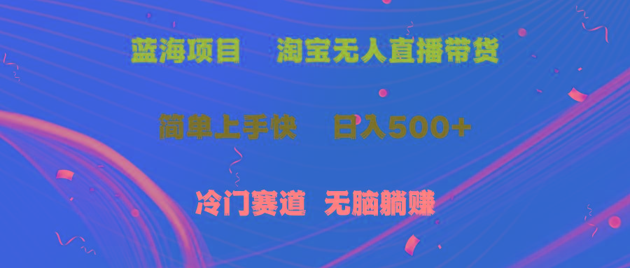 蓝海项目  淘宝无人直播冷门赛道  日赚500+无脑躺赚  小白有手就行-资源宝库