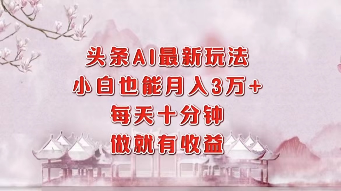 头条AI最新玩法,小白轻松月入三万+,每天十分钟,做就有收益-资源宝库