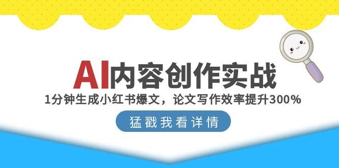 AI内容创作实战:1分钟生成小红书爆文,论文写作效率提升300%-资源宝库