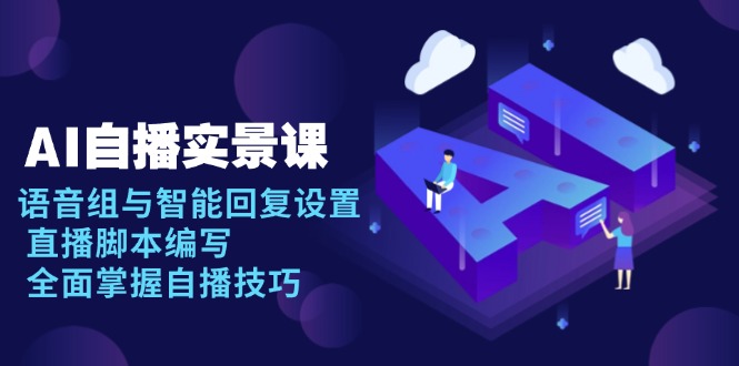 AI 自播 实景课：语音组与智能回复设置, 直播脚本编写, 全面掌握自播技巧-资源宝库