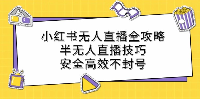 小红书无人直播全攻略：半无人直播技巧，安全高效不封号-资源宝库