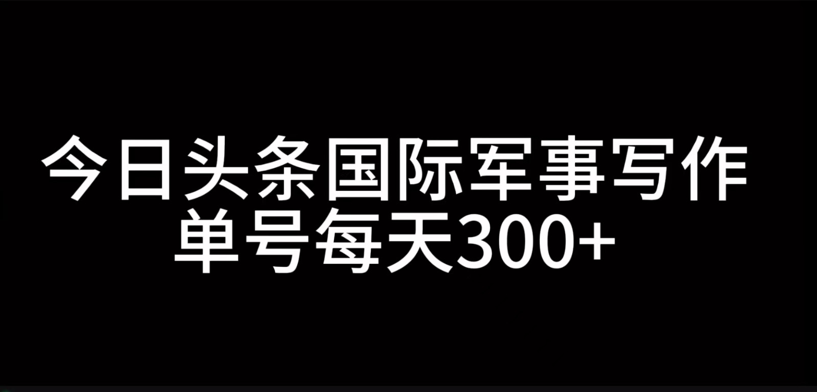 今日头条国际军事写作，利用AI创作，单号日入300+-资源宝库