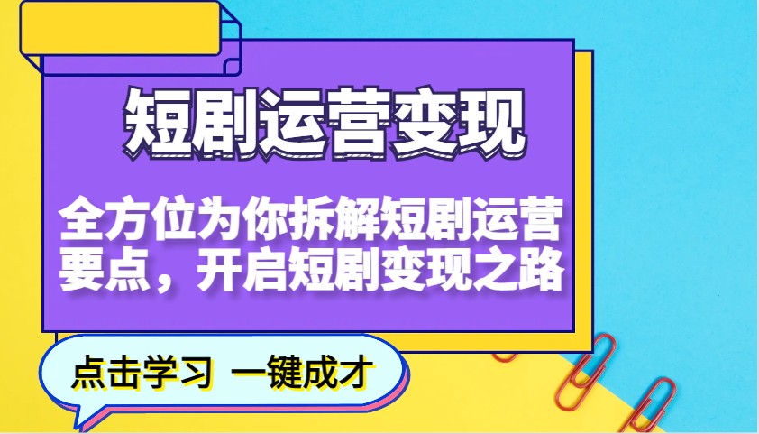 短剧运营变现，全方位为你拆解短剧运营要点，开启短剧变现之路-资源宝库