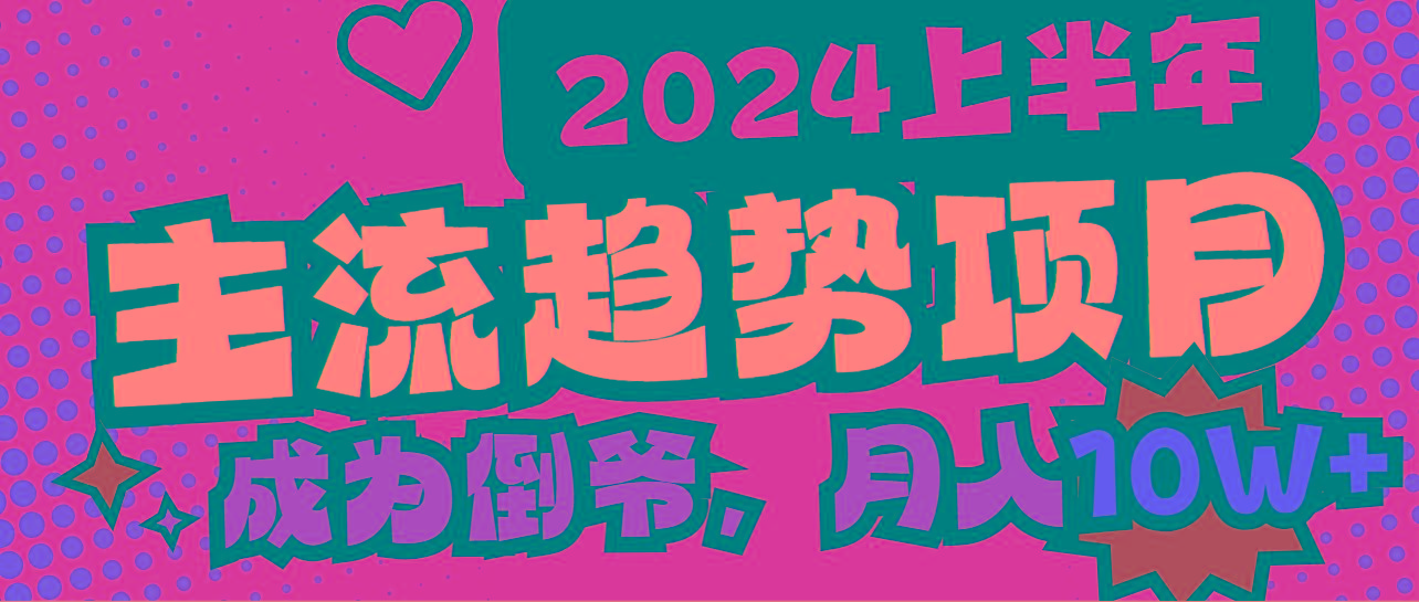 2024上半年主流趋势项目，打造中间商模式，成为倒爷，易上手，用心做，...-资源宝库
