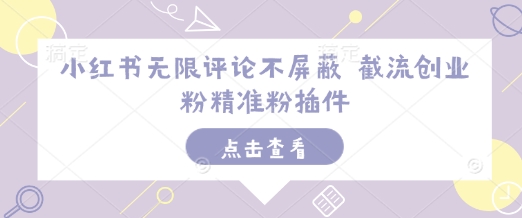 小红书无限评论不屏蔽 截流创业粉精准粉插件-资源宝库