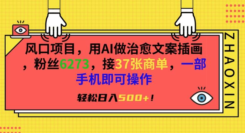 风口项目，用AI做治愈文案插画，粉丝6273，接37张商单，一部手机即可操作，轻松日入500+【揭秘】-资源宝库