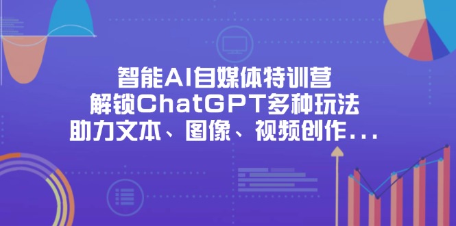 智能AI自媒体特训营，解锁ChatGPT多种玩法，助力文本、图像、视频创作…-资源宝库